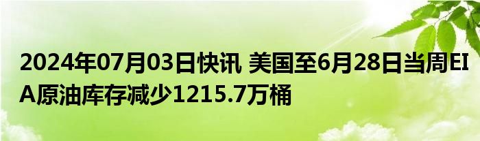 2024年07月03日快讯 美国至6月28日当周EIA原油库存减少1215.7万桶