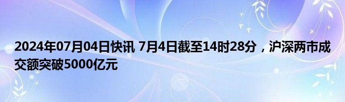 2024年07月04日快讯 7月4日截至14时28分，沪深两市成交额突破5000亿元