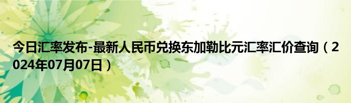 今日汇率发布-最新人民币兑换东加勒比元汇率汇价查询（2024年07月07日）