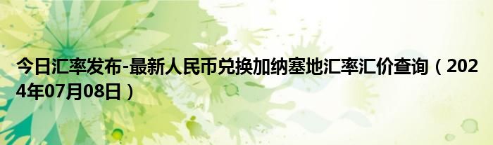 今日汇率发布-最新人民币兑换加纳塞地汇率汇价查询（2024年07月08日）