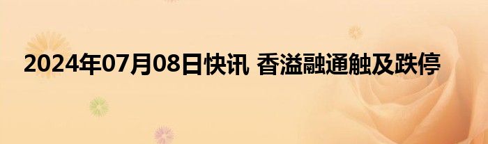 2024年07月08日快讯 香溢融通触及跌停