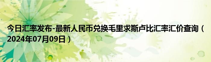 今日汇率发布-最新人民币兑换毛里求斯卢比汇率汇价查询（2024年07月09日）