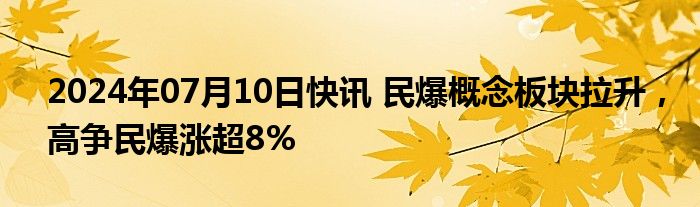 2024年07月10日快讯 民爆概念板块拉升，高争民爆涨超8%