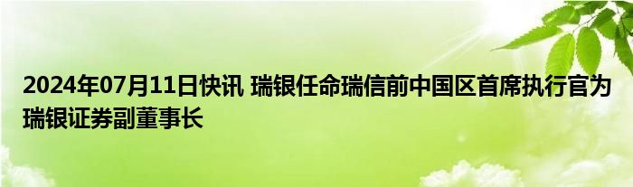 2024年07月11日快讯 瑞银任命瑞信前中国区首席执行官为瑞银证券副董事长