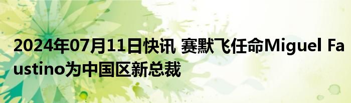 2024年07月11日快讯 赛默飞任命Miguel Faustino为中国区新总裁