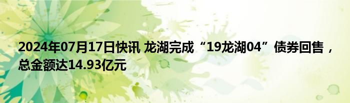 2024年07月17日快讯 龙湖完成“19龙湖04”债券回售，总金额达14.93亿元
