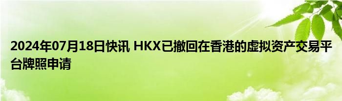 2024年07月18日快讯 HKX已撤回在香港的虚拟资产交易平台牌照申请