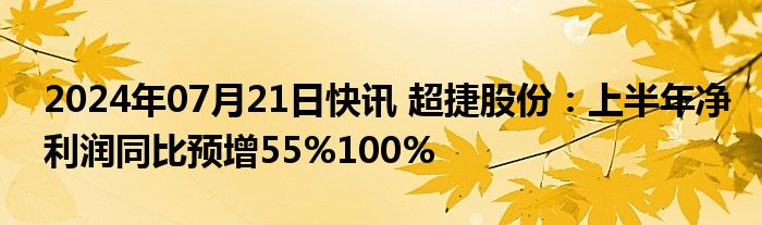 2024年07月21日快讯 超捷股份：上半年净利润同比预增55%100%