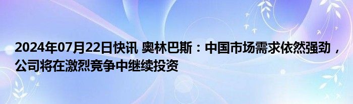 2024年07月22日快讯 奥林巴斯：中国市场需求依然强劲，公司将在激烈竞争中继续投资