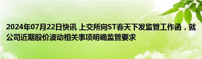 2024年07月22日快讯 上交所向ST春天下发监管工作函，就公司近期股价波动相关事项明确监管要求