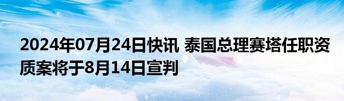 2024年07月24日快讯 泰国总理赛塔任职资质案将于8月14日宣判