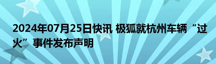 2024年07月25日快讯 极狐就杭州车辆“过火”事件发布声明