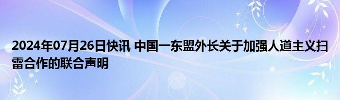 2024年07月26日快讯 中国一东盟外长关于加强人道主义扫雷合作的联合声明