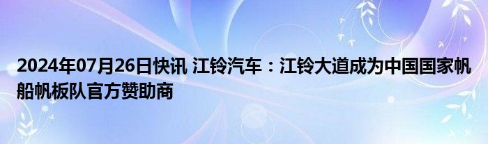 2024年07月26日快讯 江铃汽车：江铃大道成为中国国家帆船帆板队官方赞助商