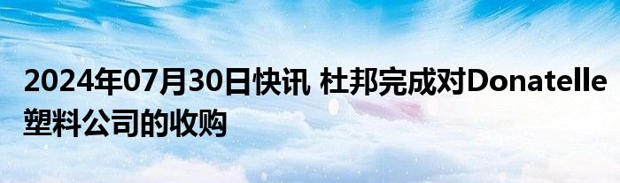 2024年07月30日快讯 杜邦完成对Donatelle塑料公司的收购