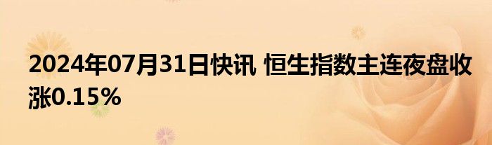 2024年07月31日快讯 恒生指数主连夜盘收涨0.15%