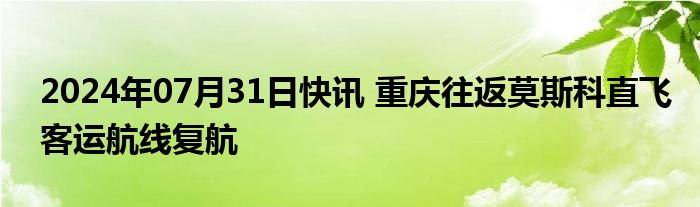 2024年07月31日快讯 重庆往返莫斯科直飞客运航线复航