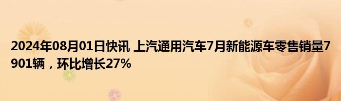 2024年08月01日快讯 上汽通用汽车7月新能源车零售销量7901辆，环比增长27%