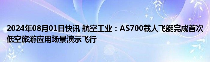 2024年08月01日快讯 航空工业：AS700载人飞艇完成首次低空旅游应用场景演示飞行