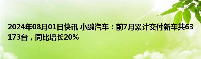 2024年08月01日快讯 小鹏汽车：前7月累计交付新车共63173台，同比增长20%