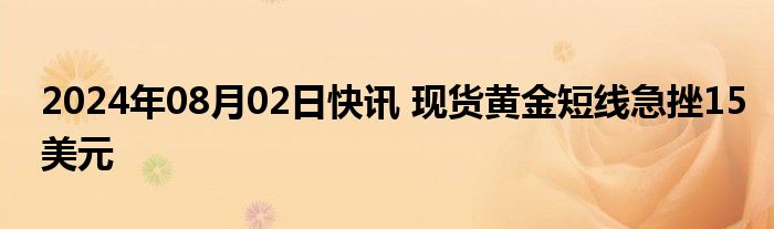 2024年08月02日快讯 现货黄金短线急挫15美元