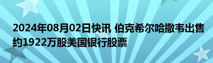 2024年08月02日快讯 伯克希尔哈撒韦出售约1922万股美国银行股票