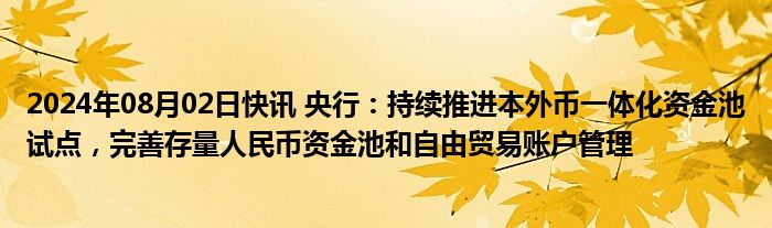 2024年08月02日快讯 央行：持续推进本外币一体化资金池试点，完善存量人民币资金池和自由贸易账户管理