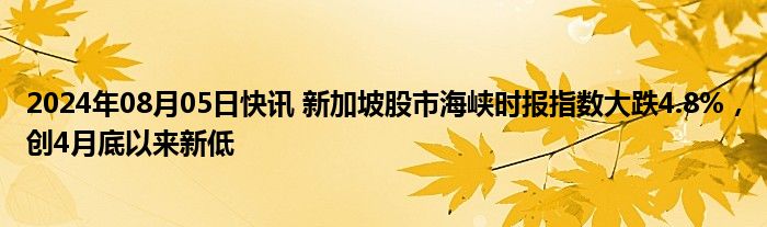 2024年08月05日快讯 新加坡股市海峡时报指数大跌4.8%，创4月底以来新低