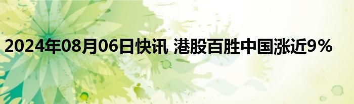 2024年08月06日快讯 港股百胜中国涨近9%