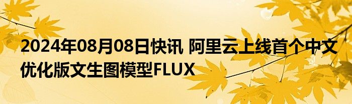 2024年08月08日快讯 阿里云上线首个中文优化版文生图模型FLUX