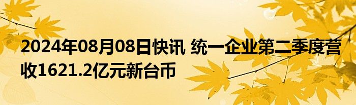 2024年08月08日快讯 统一企业第二季度营收1621.2亿元新台币