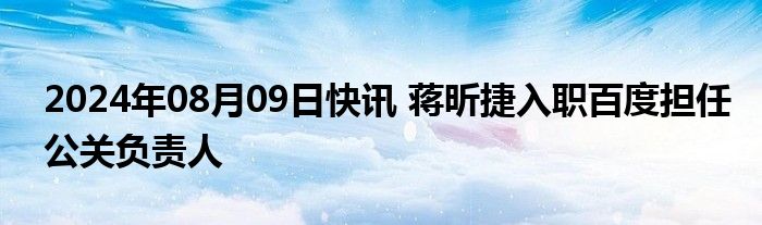 2024年08月09日快讯 蒋昕捷入职百度担任公关负责人