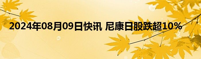 2024年08月09日快讯 尼康日股跌超10%