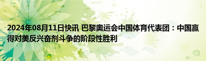 2024年08月11日快讯 巴黎奥运会中国体育代表团：中国赢得对美反兴奋剂斗争的阶段性胜利