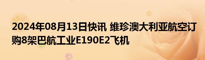 2024年08月13日快讯 维珍澳大利亚航空订购8架巴航工业E190E2飞机