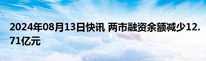 2024年08月13日快讯 两市融资余额减少12.71亿元