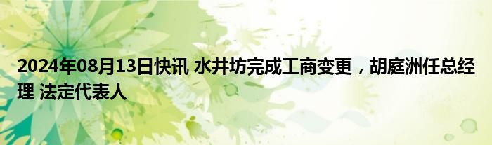 2024年08月13日快讯 水井坊完成工商变更，胡庭洲任总经理 法定代表人