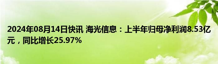 2024年08月14日快讯 海光信息：上半年归母净利润8.53亿元，同比增长25.97%