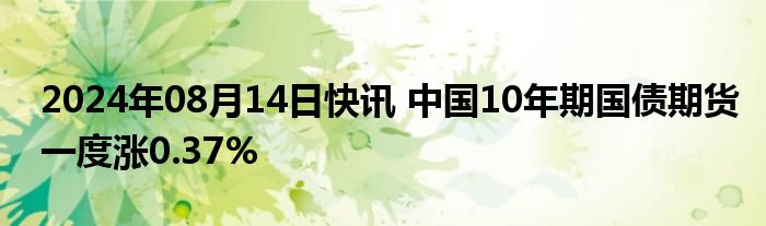 2024年08月14日快讯 中国10年期国债期货一度涨0.37%