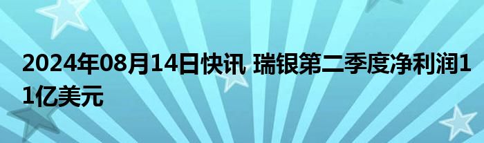 2024年08月14日快讯 瑞银第二季度净利润11亿美元