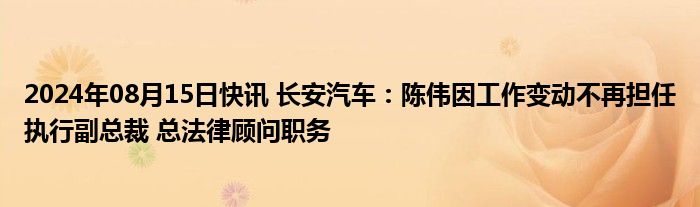 2024年08月15日快讯 长安汽车：陈伟因工作变动不再担任执行副总裁 总法律顾问职务