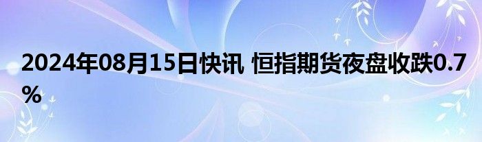 2024年08月15日快讯 恒指期货夜盘收跌0.7%