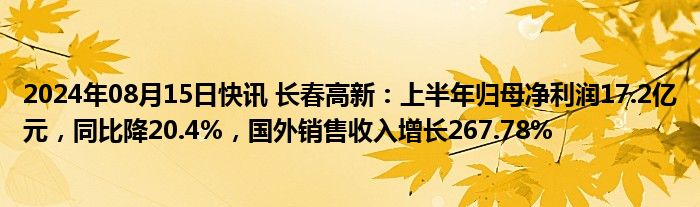 2024年08月15日快讯 长春高新：上半年归母净利润17.2亿元，同比降20.4%，国外销售收入增长267.78%