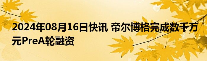 2024年08月16日快讯 帝尔博格完成数千万元PreA轮融资