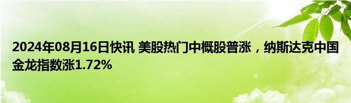 2024年08月16日快讯 美股热门中概股普涨，纳斯达克中国金龙指数涨1.72%