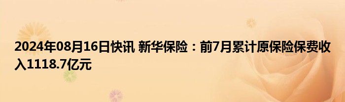 2024年08月16日快讯 新华保险：前7月累计原保险保费收入1118.7亿元