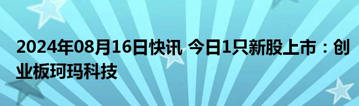 2024年08月16日快讯 今日1只新股上市：创业板珂玛科技