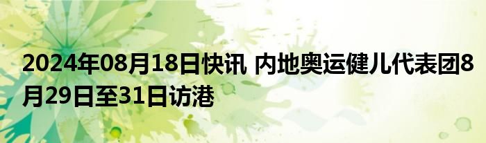 2024年08月18日快讯 内地奥运健儿代表团8月29日至31日访港