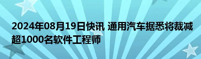 2024年08月19日快讯 通用汽车据悉将裁减超1000名软件工程师