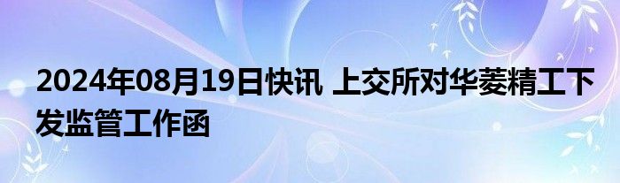 2024年08月19日快讯 上交所对华菱精工下发监管工作函